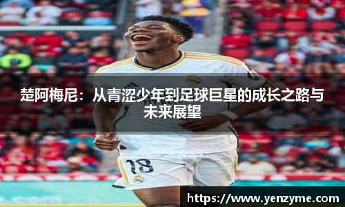 楚阿梅尼：从青涩少年到足球巨星的成长之路与未来展望