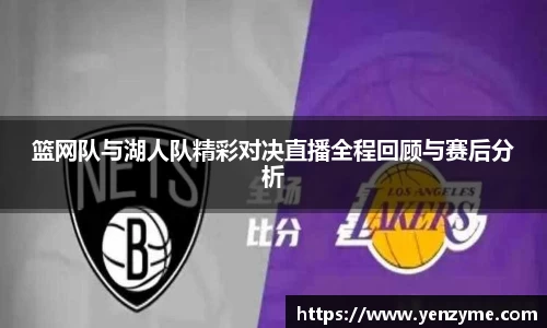 篮网队与湖人队精彩对决直播全程回顾与赛后分析