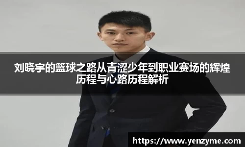 刘晓宇的篮球之路从青涩少年到职业赛场的辉煌历程与心路历程解析