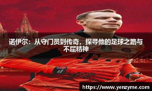 诺伊尔：从守门员到传奇，探寻他的足球之路与不屈精神